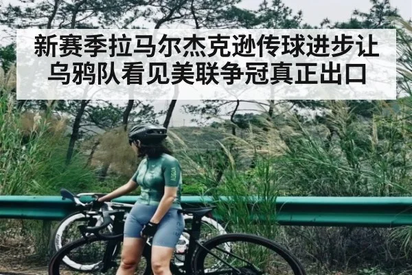 新赛季拉马尔杰克逊传球进步让乌鸦队看见美联争冠真正出口