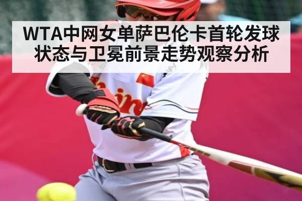 WTA中网女单萨巴伦卡首轮发球状态与卫冕前景走势观察分析