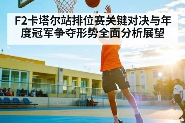 F2卡塔尔站排位赛关键对决与年度冠军争夺形势全面分析展望 - KAIYUN
