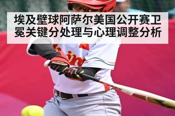 埃及壁球阿萨尔美国公开赛卫冕关键分处理与心理调整分析 - KAIYUN